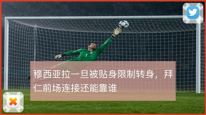 穆西亚拉一旦被贴身限制转身，拜仁前场连接还能靠谁