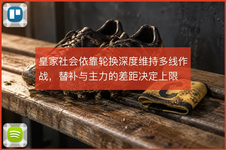 皇家社会依靠轮换深度维持多线作战，替补与主力的差距决定上限