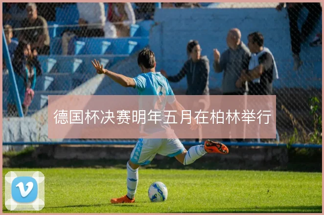 德国杯决赛明年五月在柏林举行