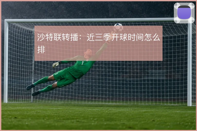 沙特联转播：近三季开球时间怎么排