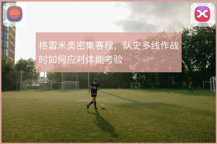 格雷米奥密集赛程，队史多线作战时如何应对体能考验
