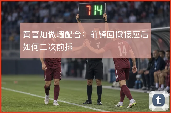 黄喜灿做墙配合：前锋回撤接应后如何二次前插
