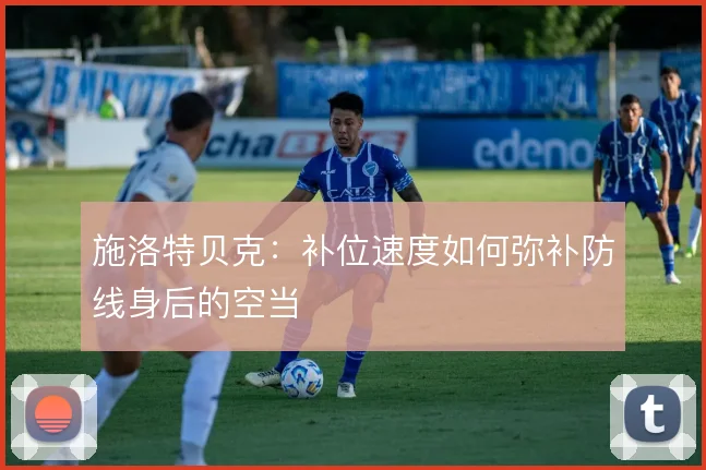 施洛特贝克:补位速度如何弥补防线身后的空当