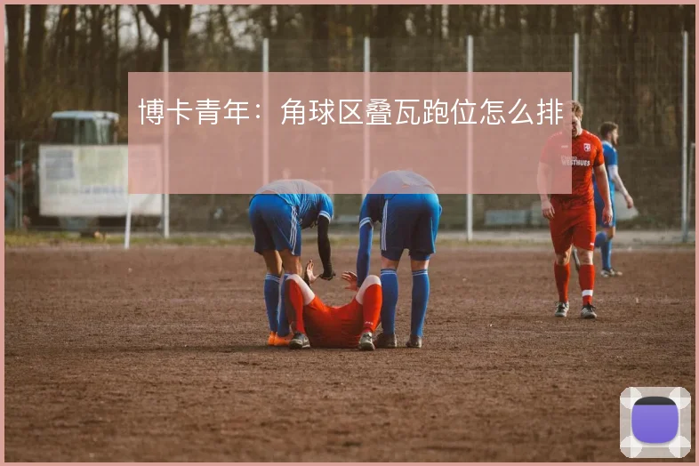 博卡青年:角球区叠瓦跑位怎么排