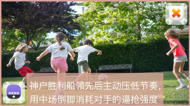 神户胜利船领先后主动压低节奏，用中场倒脚消耗对手的逼抢强度