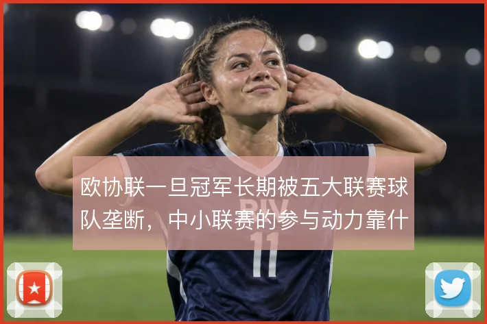 欧协联一旦冠军长期被五大联赛球队垄断，中小联赛的参与动力靠什么撑住