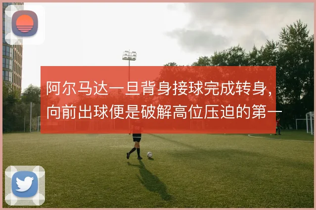 阿尔马达一旦背身接球完成转身，向前出球便是破解高位压迫的第一环