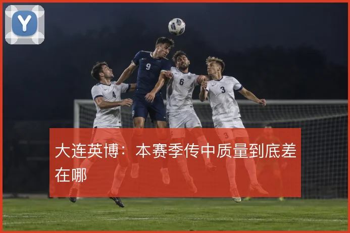 大连英博：本赛季传中质量到底差在哪