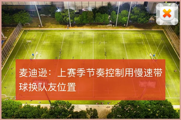 麦迪逊:上赛季节奏控制用慢速带球换队友位置