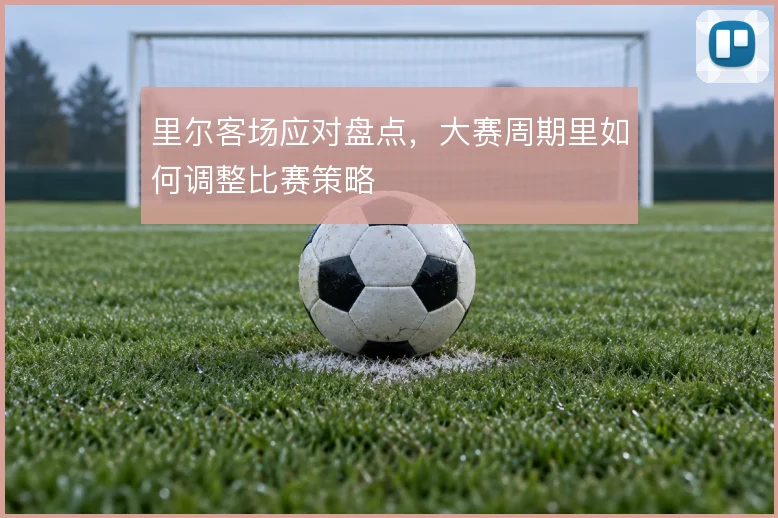 里尔客场应对盘点，大赛周期里如何调整比赛策略