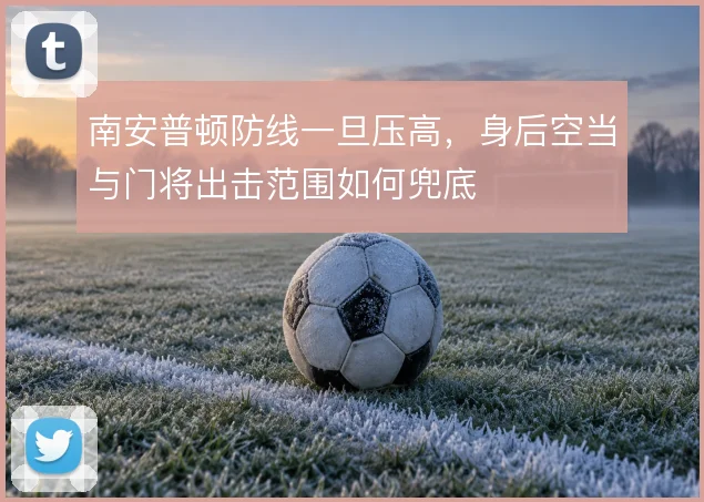 南安普顿防线一旦压高,身后空当与门将出击范围如何兜底