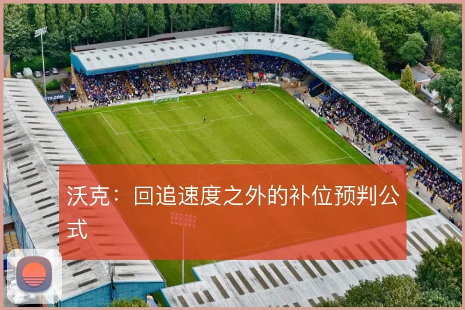 沃克:回追速度之外的补位预判公式
