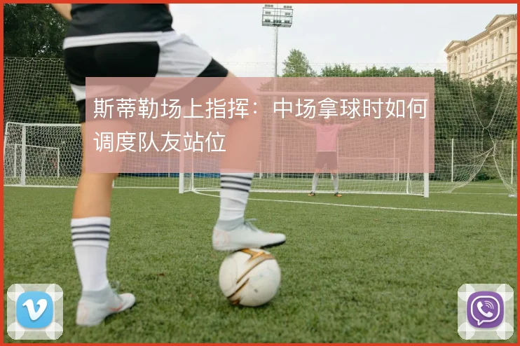 斯蒂勒场上指挥：中场拿球时如何调度队友站位