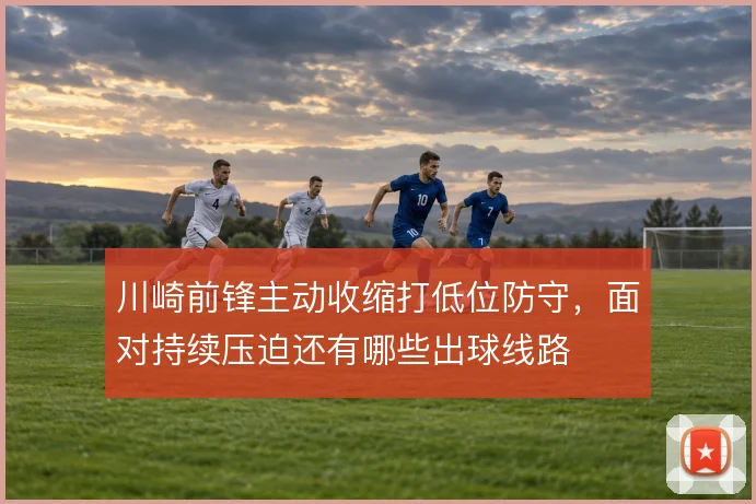 川崎前锋主动收缩打低位防守，面对持续压迫还有哪些出球线路