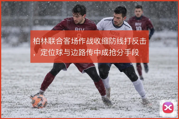 柏林联合客场作战收缩防线打反击,定位球与边路传中成抢分手段