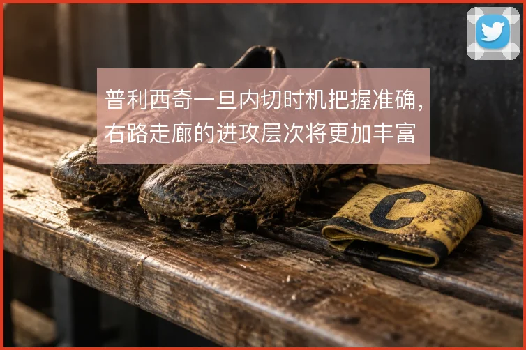 普利西奇一旦内切时机把握准确，右路走廊的进攻层次将更加丰富