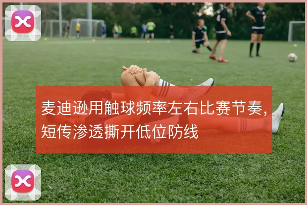 麦迪逊用触球频率左右比赛节奏，短传渗透撕开低位防线