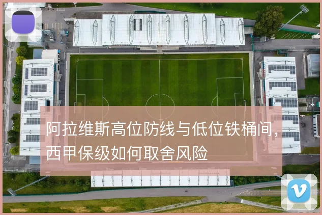 阿拉维斯高位防线与低位铁桶间，西甲保级如何取舍风险