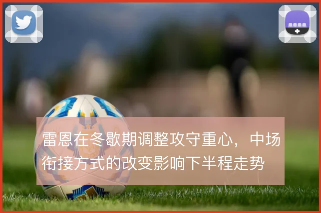 雷恩在冬歇期调整攻守重心，中场衔接方式的改变影响下半程走势