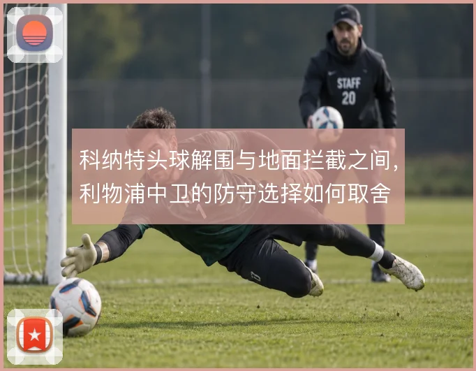 科纳特头球解围与地面拦截之间，利物浦中卫的防守选择如何取舍