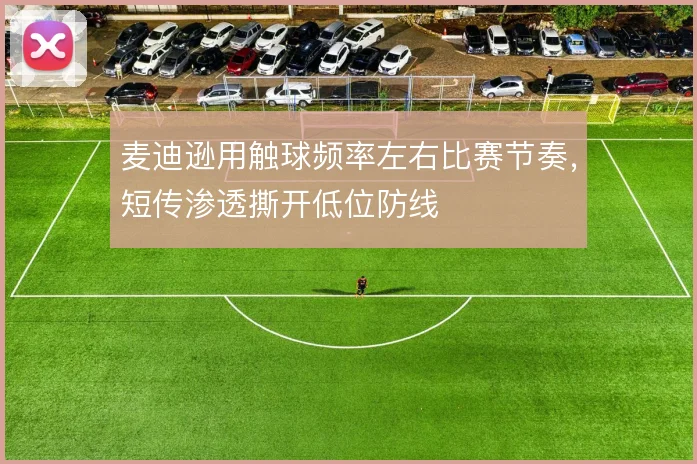 麦迪逊用触球频率左右比赛节奏，短传渗透撕开低位防线