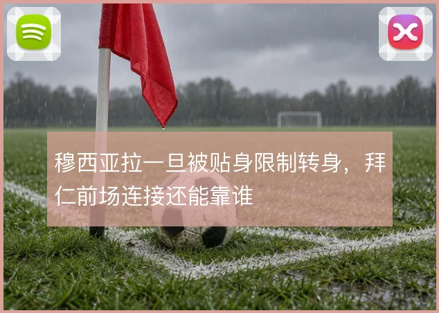 穆西亚拉一旦被贴身限制转身，拜仁前场连接还能靠谁