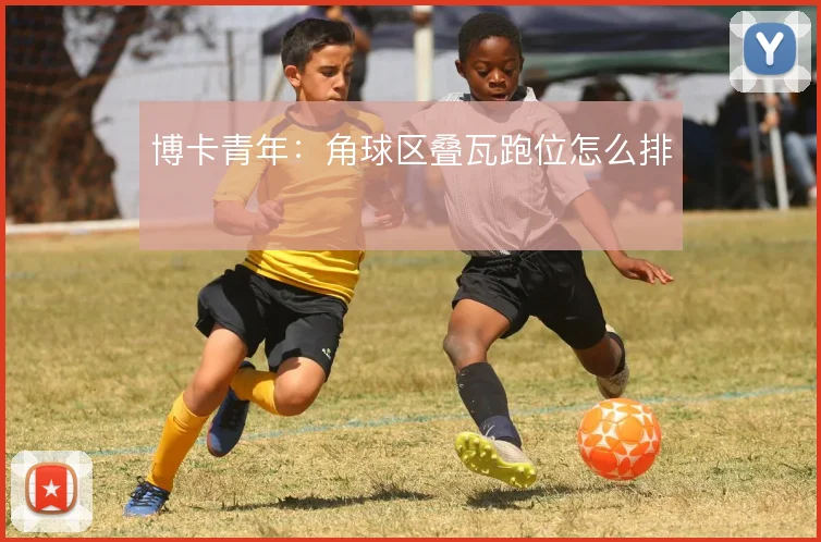 博卡青年：角球区叠瓦跑位怎么排