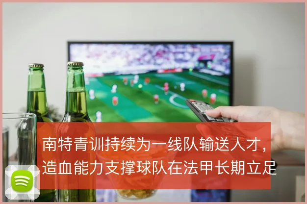 南特青训持续为一线队输送人才,造血能力支撑球队在法甲长期立足