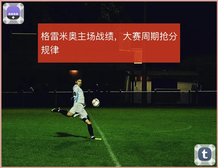 格雷米奥主场战绩,大赛周期抢分规律