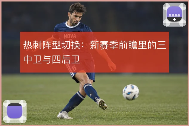 热刺阵型切换：新赛季前瞻里的三中卫与四后卫