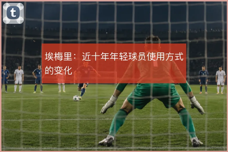埃梅里：近十年年轻球员使用方式的变化