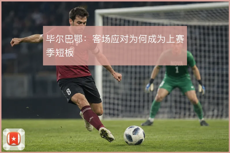 毕尔巴鄂:客场应对为何成为上赛季短板