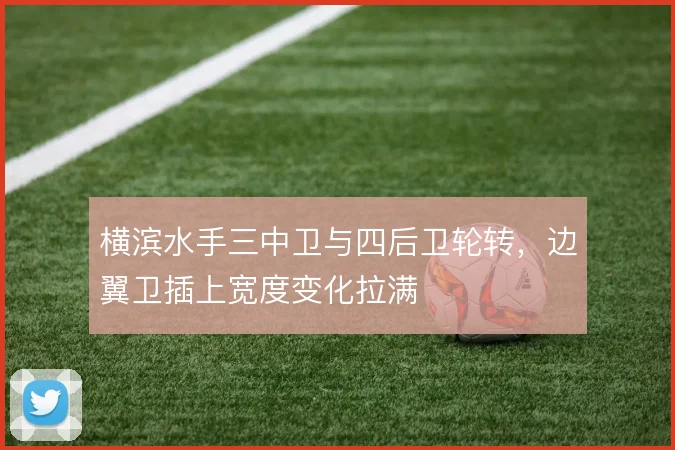 横滨水手三中卫与四后卫轮转,边翼卫插上宽度变化拉满