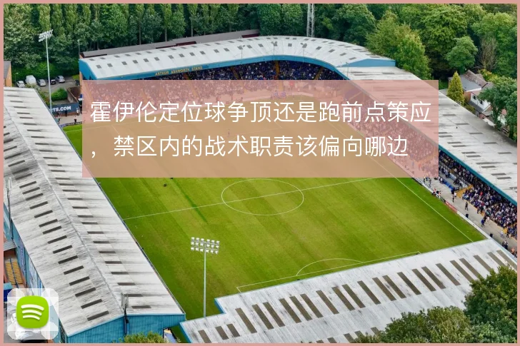 霍伊伦定位球争顶还是跑前点策应，禁区内的战术职责该偏向哪边