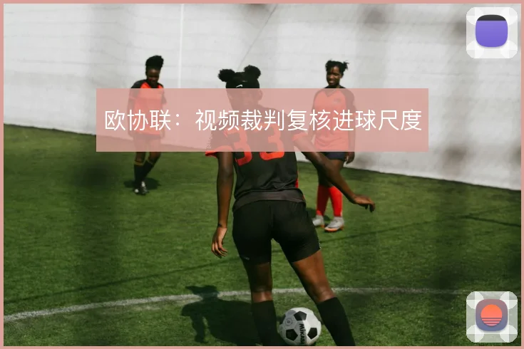 欧协联:视频裁判复核进球尺度