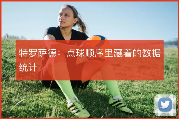 特罗萨德:点球顺序里藏着的数据统计