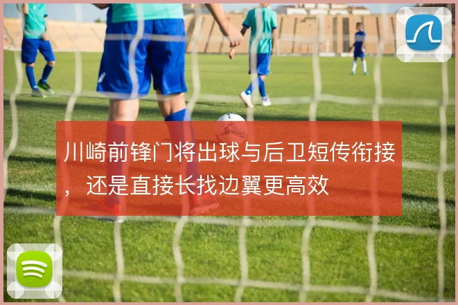 川崎前锋门将出球与后卫短传衔接,还是直接长找边翼更高效