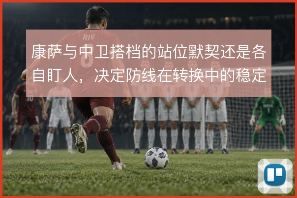 康萨与中卫搭档的站位默契还是各自盯人，决定防线在转换中的稳定性