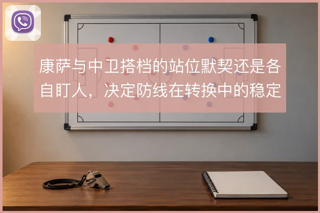 康萨与中卫搭档的站位默契还是各自盯人，决定防线在转换中的稳定性