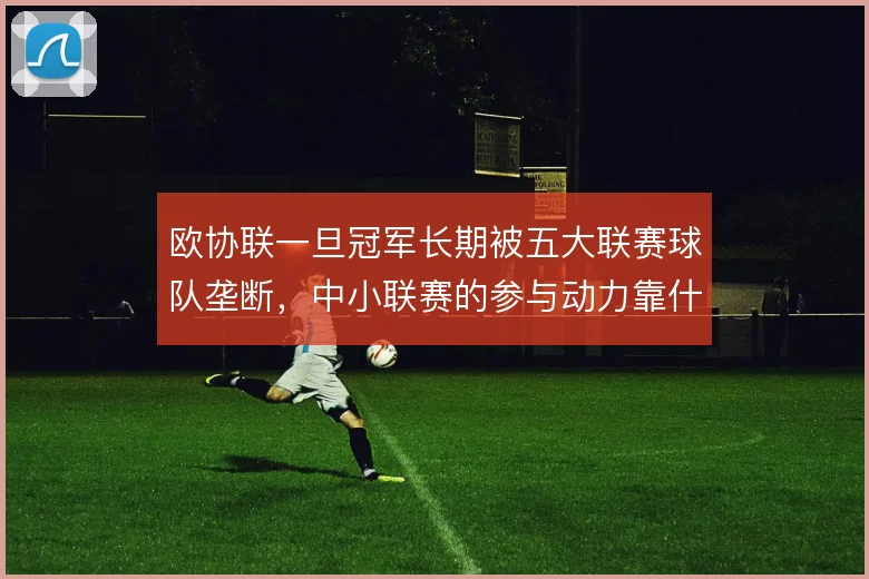 欧协联一旦冠军长期被五大联赛球队垄断，中小联赛的参与动力靠什么撑住
