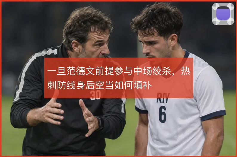 一旦范德文前提参与中场绞杀，热刺防线身后空当如何填补