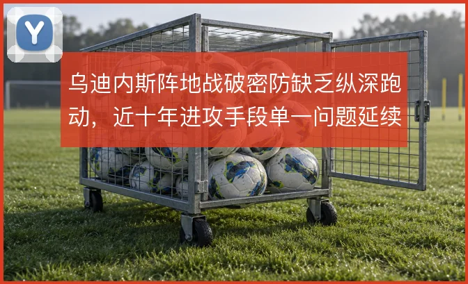乌迪内斯阵地战破密防缺乏纵深跑动,近十年进攻手段单一问题延续