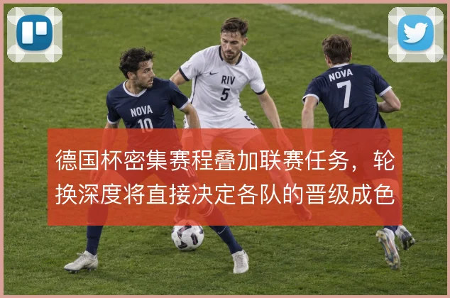 德国杯密集赛程叠加联赛任务，轮换深度将直接决定各队的晋级成色
