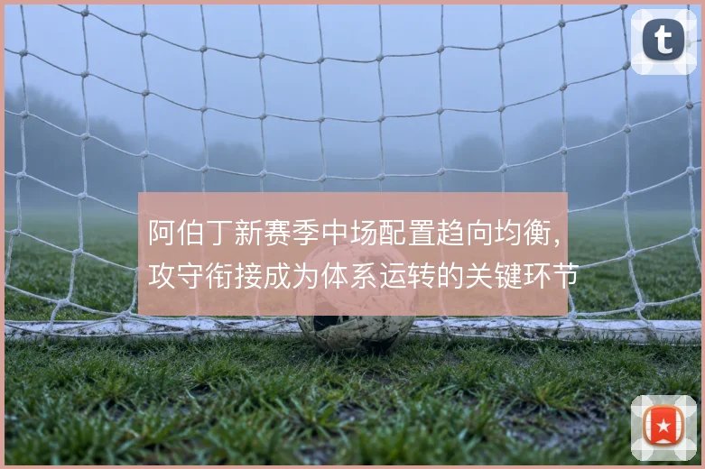 阿伯丁新赛季中场配置趋向均衡,攻守衔接成为体系运转的关键环节