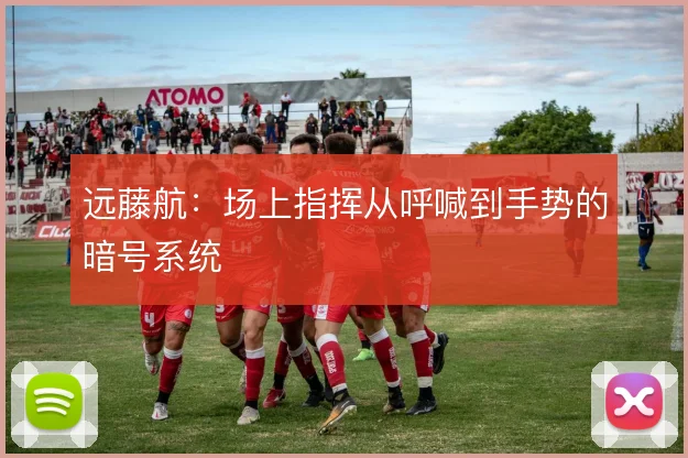 远藤航：场上指挥从呼喊到手势的暗号系统