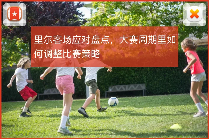 里尔客场应对盘点，大赛周期里如何调整比赛策略