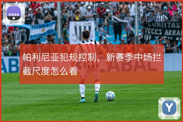 帕利尼亚犯规控制,新赛季中场拦截尺度怎么看