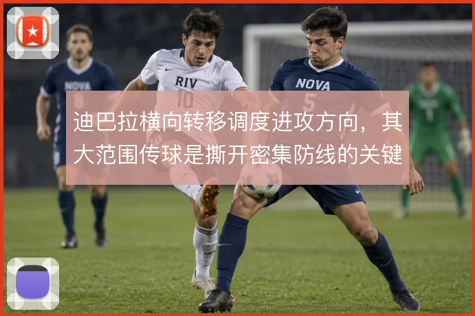 迪巴拉横向转移调度进攻方向，其大范围传球是撕开密集防线的关键手段