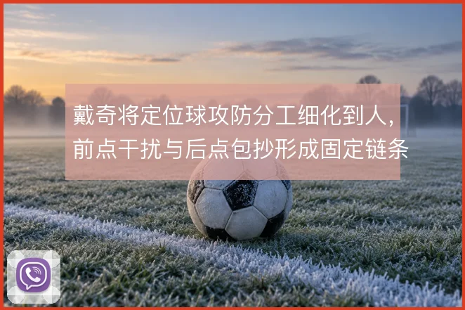 戴奇将定位球攻防分工细化到人，前点干扰与后点包抄形成固定链条