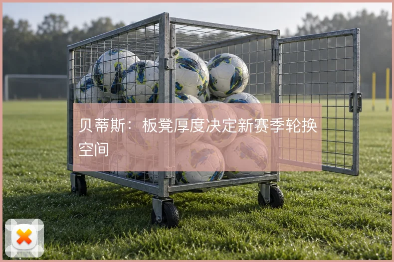 贝蒂斯:板凳厚度决定新赛季轮换空间